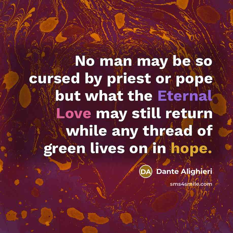 “No man may be so cursed by priest or pope but what the Eternal Love may still return while any thread of green lives on in hope.” quote by Dante Alighieri
