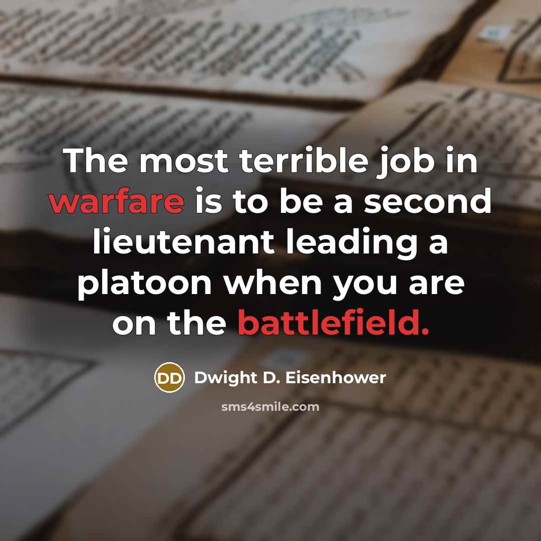 “The most terrible job in warfare is to be a second lieutenant leading a platoon when you are on the battlefield.” quote by Dwight D. Eisenhower