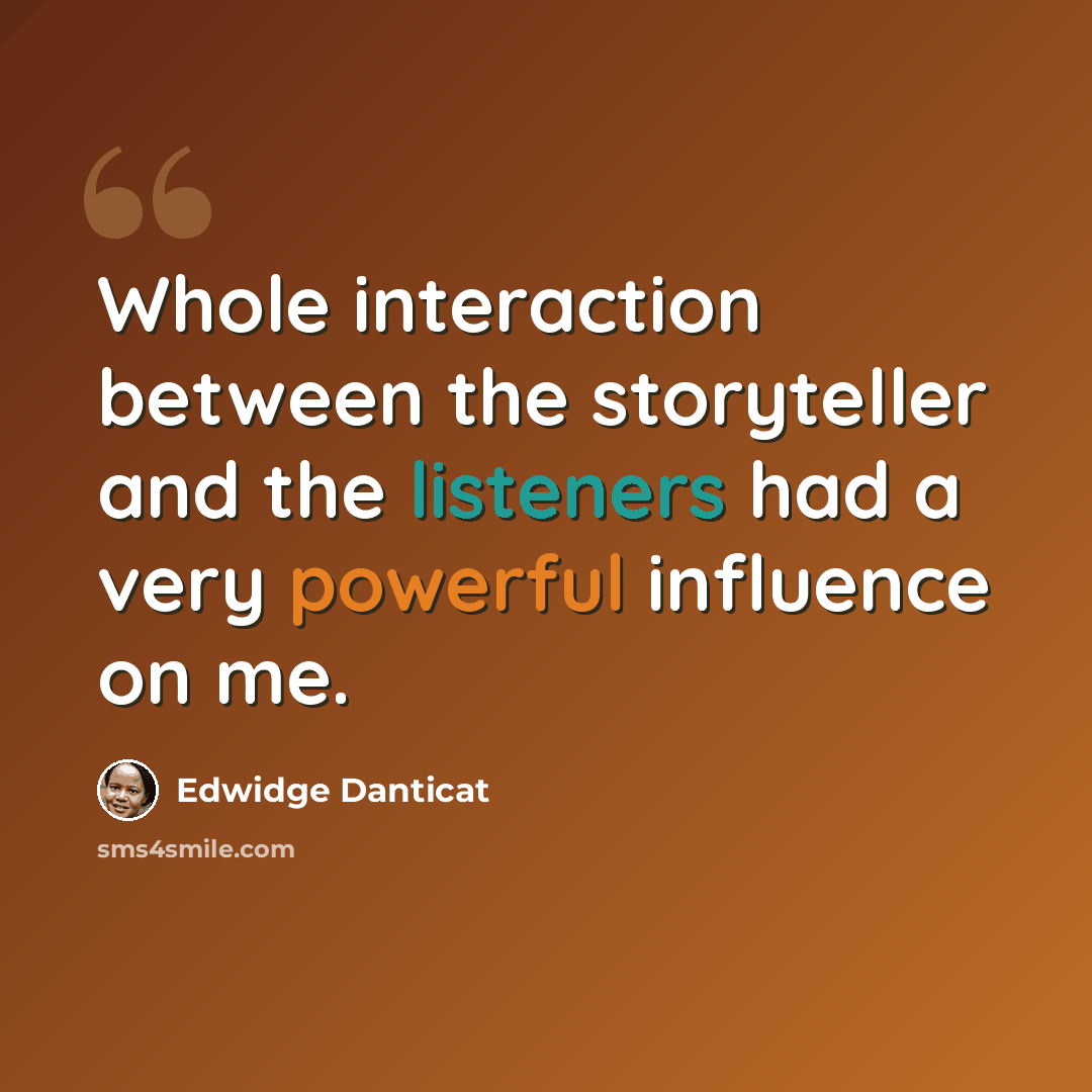 “Whole interaction between the storyteller and the listeners had a very powerful influence on me.” quote by Edwidge Danticat