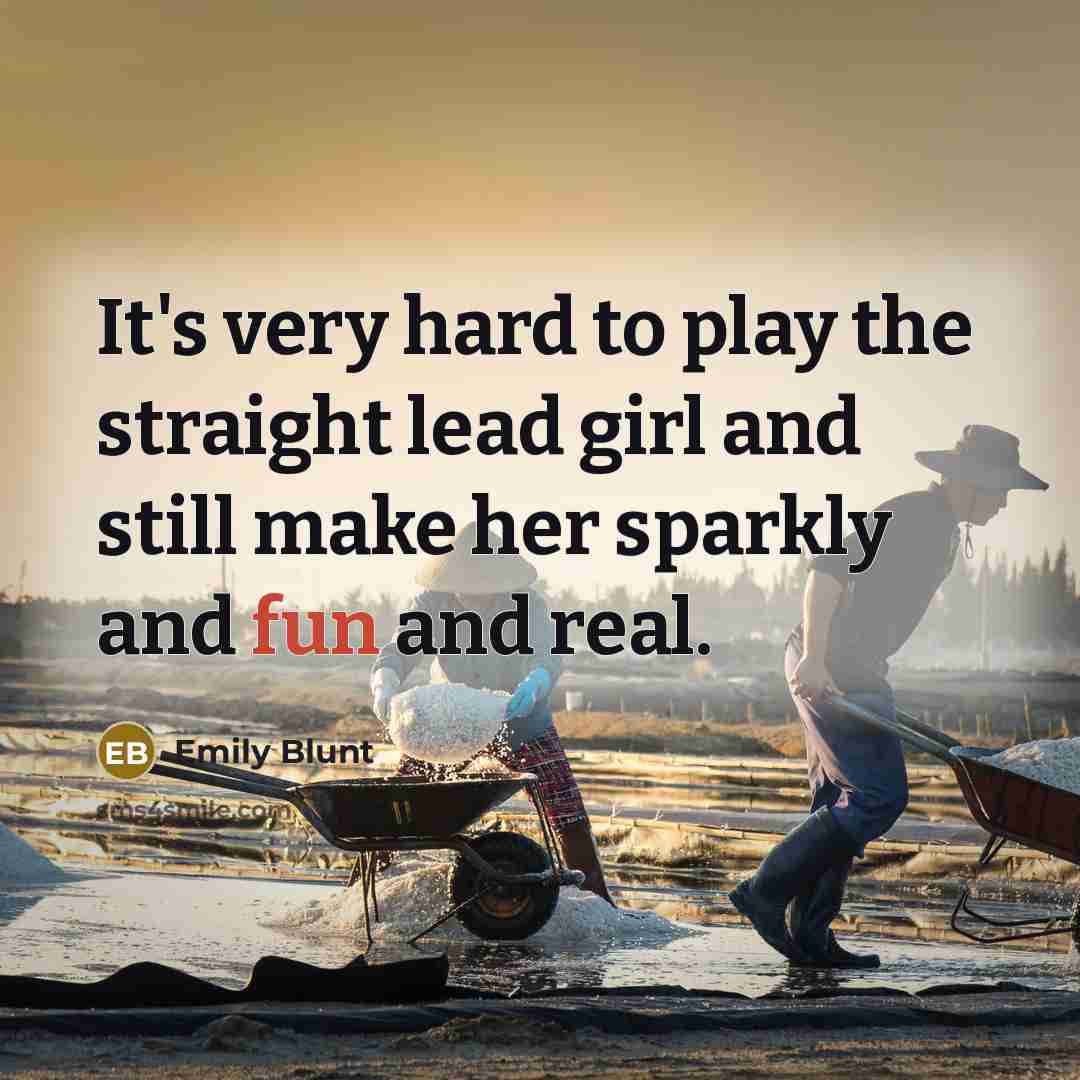 “It's very hard to play the straight lead girl and still make her sparkly and fun and real.” quote by Emily Blunt