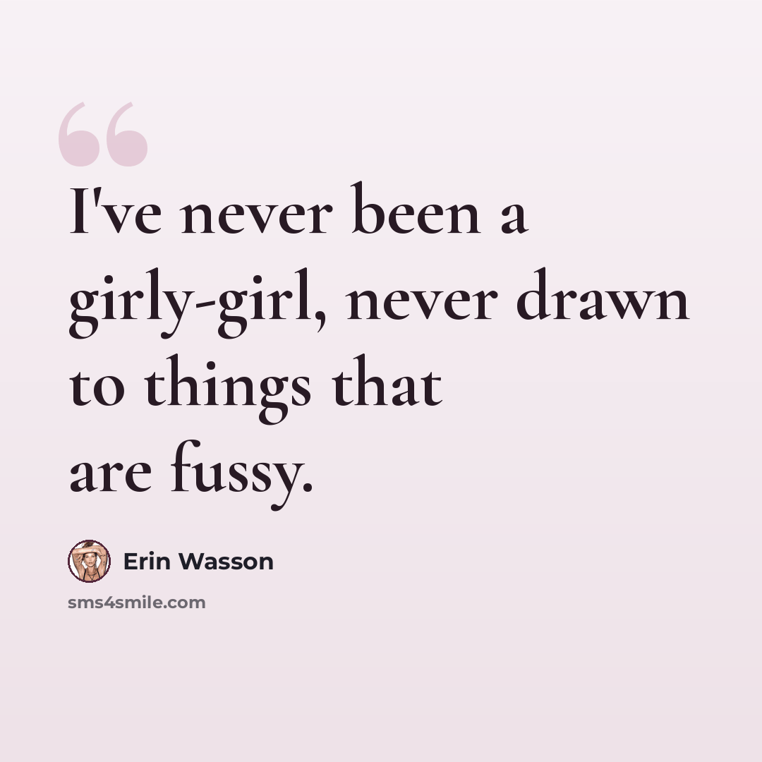 “I've never been a girly-girl, never drawn to things that are fussy.” quote by Erin Wasson
