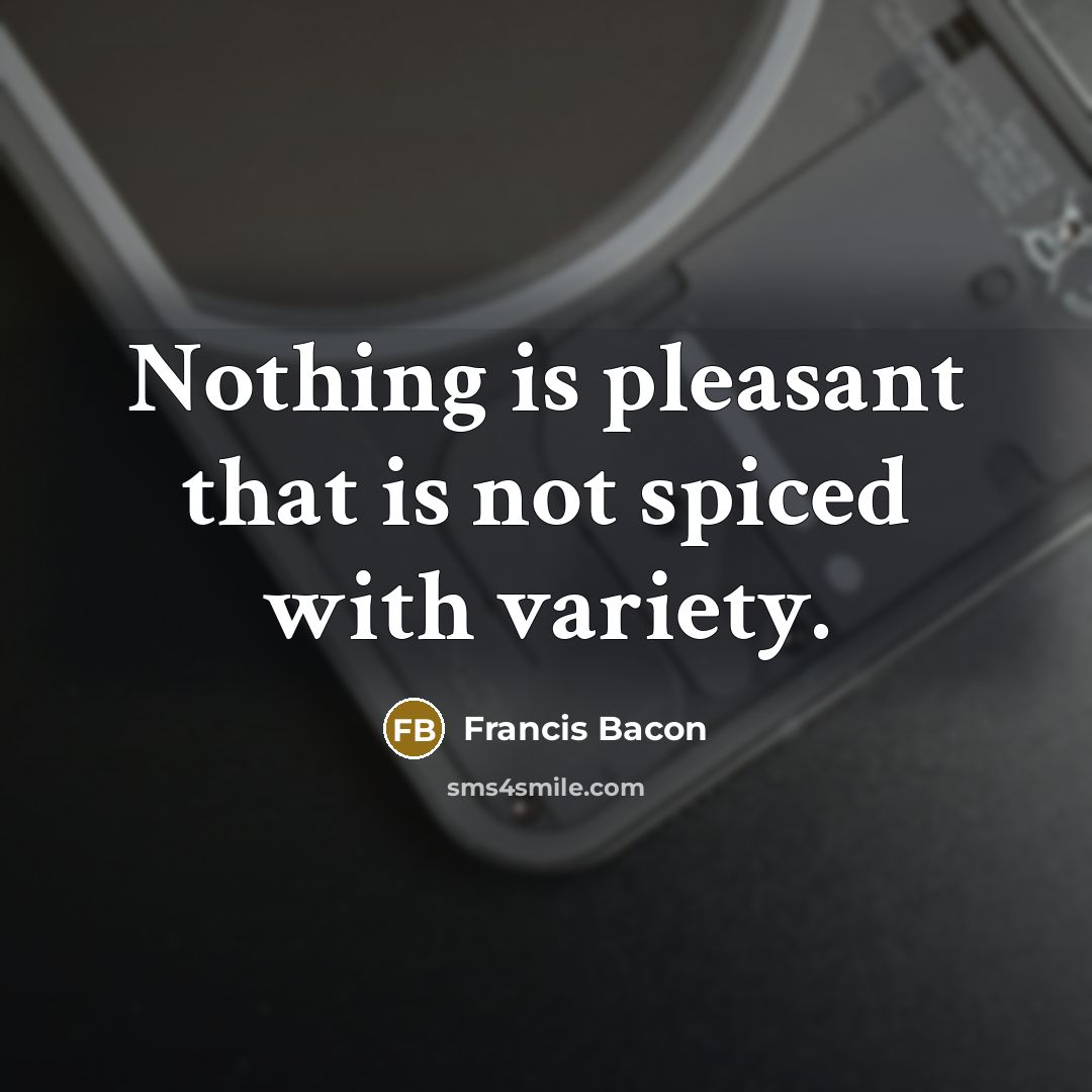 “Nothing is pleasant that is not spiced with variety.” quote by Francis Bacon