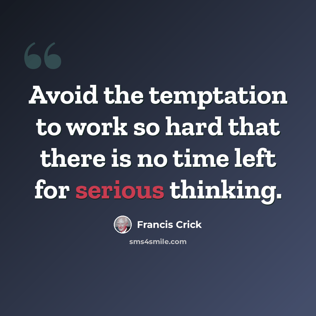 “Avoid the temptation to work so hard that there is no time left for serious thinking.” quote by Francis Crick