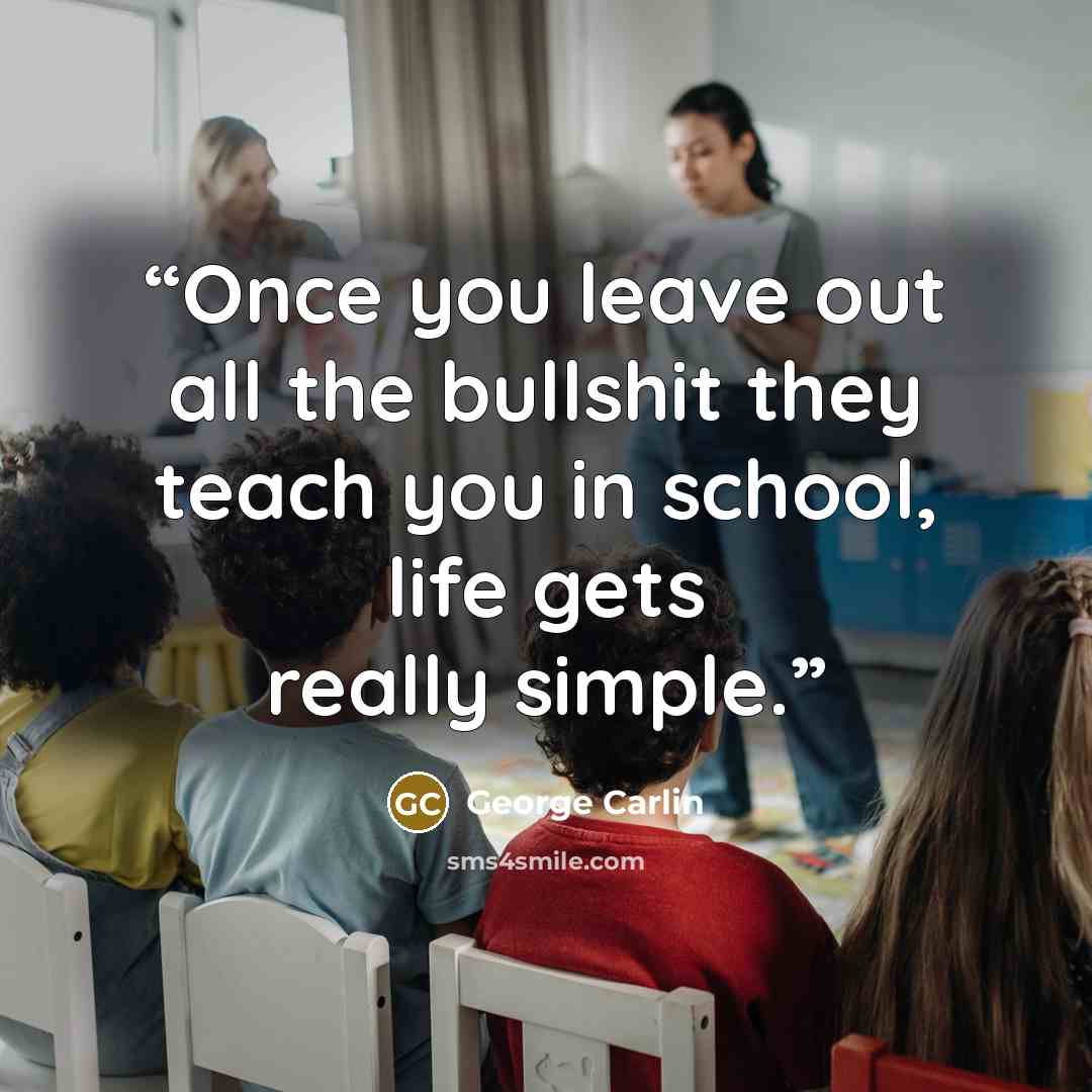 “Once you leave out all the bullshit they teach you in school, life gets really simple.” quote by George Carlin