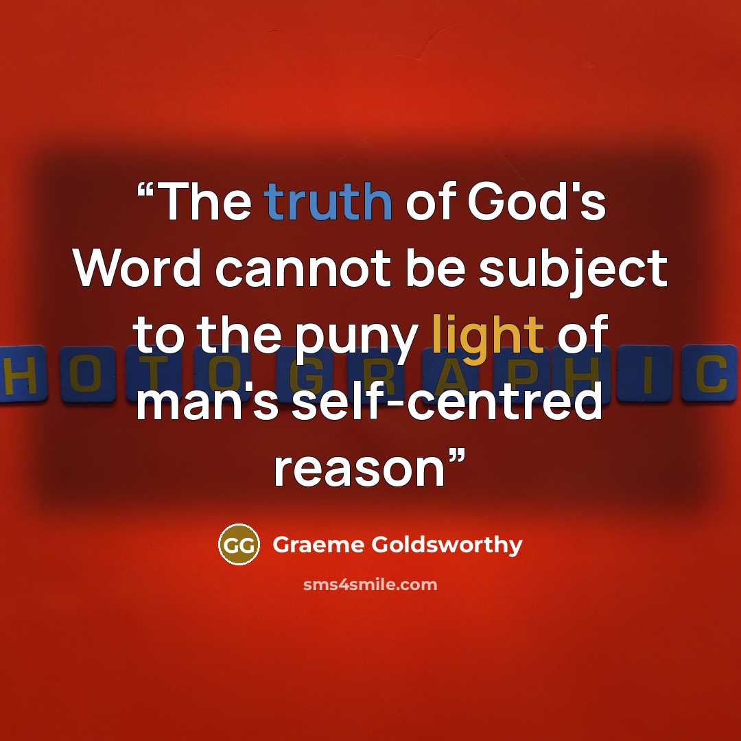 “The truth of God's Word cannot be subject to the puny light of man's self-centred reason” quote by Graeme Goldsworthy