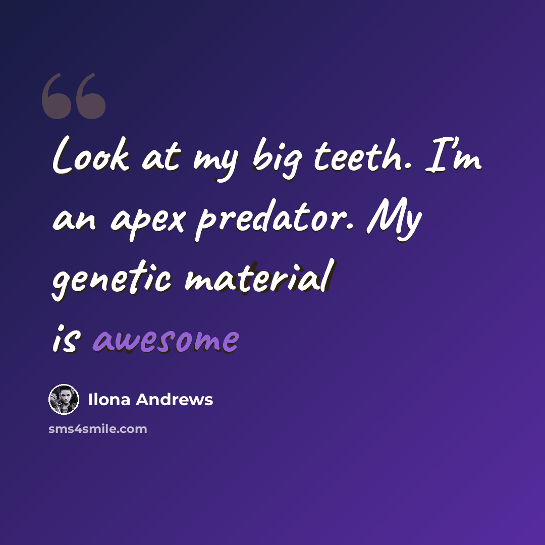 “Look at my big teeth. I'm an apex predator. My genetic material is awesome” quote by Ilona Andrews