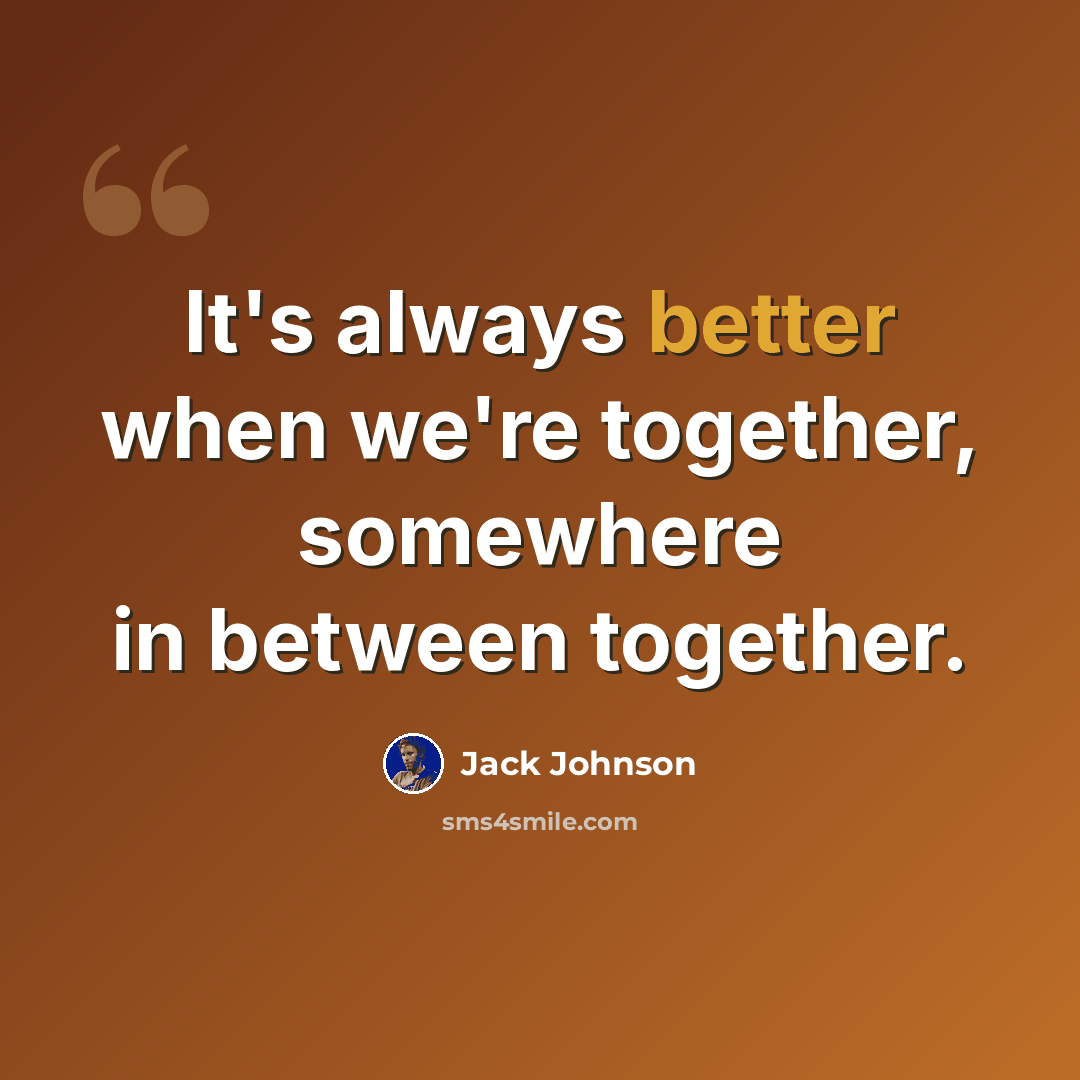 “It's always better when we're together, somewhere in between together.” quote by Jack Johnson