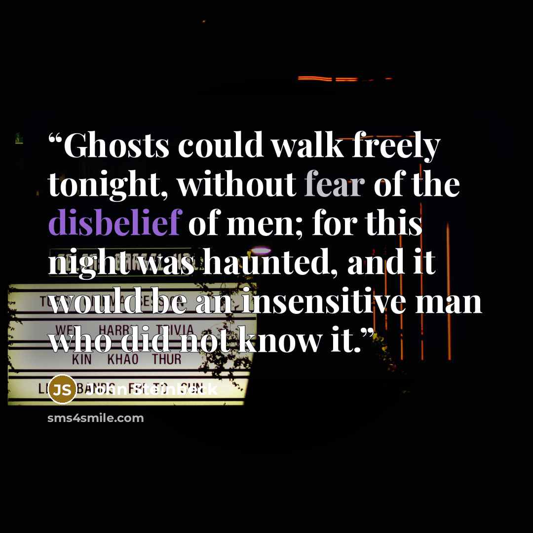 “Ghosts could walk freely tonight, without fear of the disbelief of men; for this night was haunted, and it would be an insensitive man who did not know it.” quote by John Steinbeck