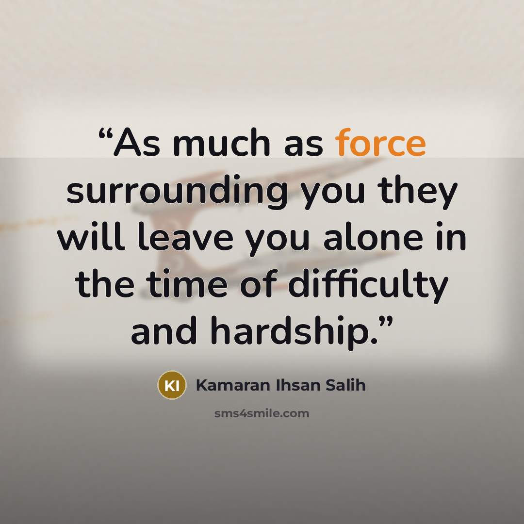 “As much as force surrounding you they will leave you alone in the time of difficulty and hardship.” quote by Kamaran Ihsan Salih