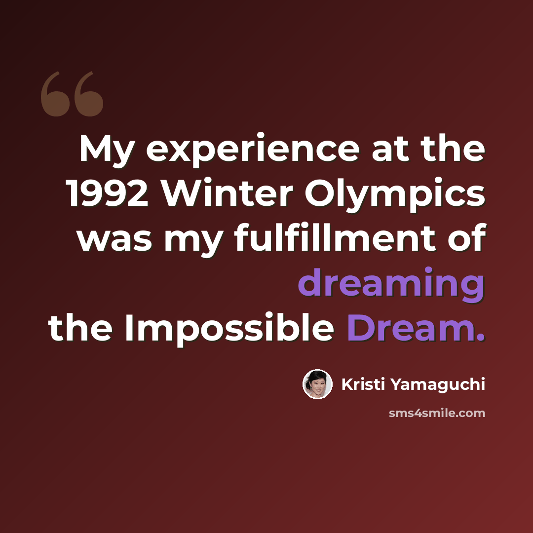 “My experience at the 1992 Winter Olympics was my fulfillment of dreaming the Impossible Dream.” quote by Kristi Yamaguchi
