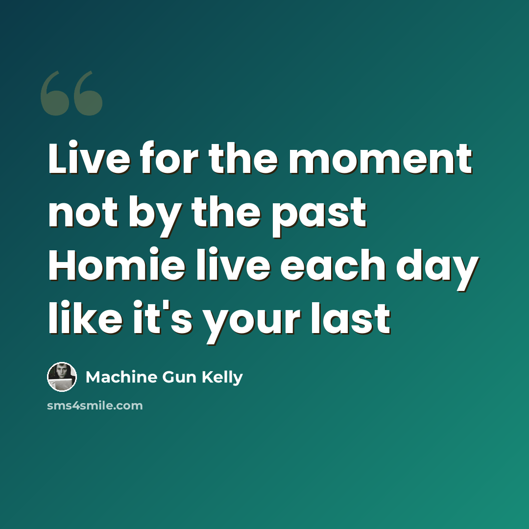 “Live for the moment not by the past Homie live each day like it's your last” quote by Machine Gun Kelly