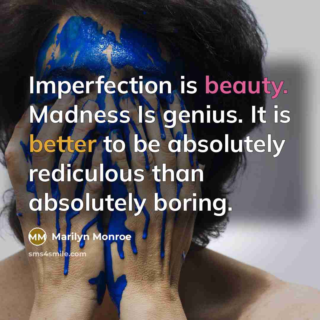 “Imperfection is beauty. Madness Is genius. It is better to be absolutely rediculous than absolutely boring.” quote by Marilyn Monroe