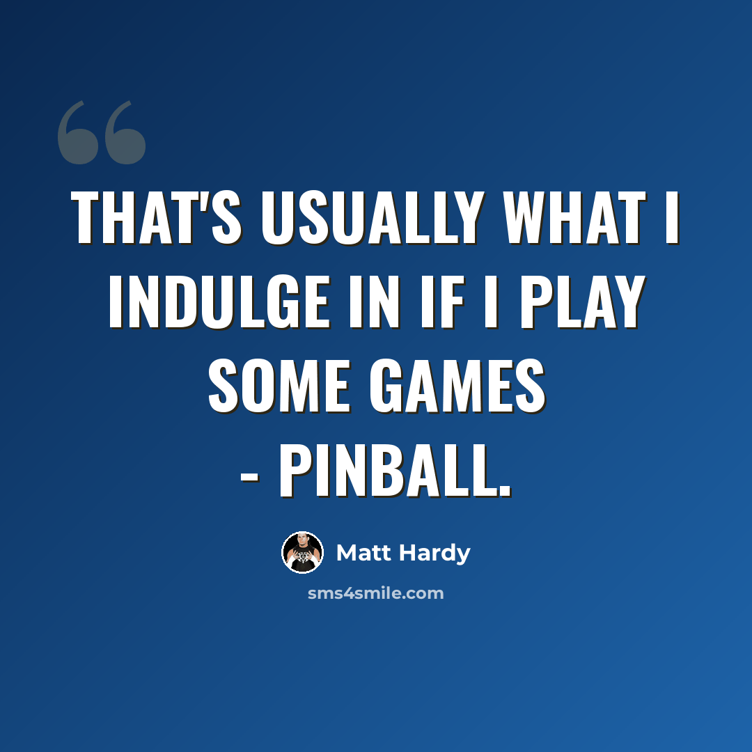 “That's usually what I indulge in if I play some games - pinball.” quote by Matt Hardy