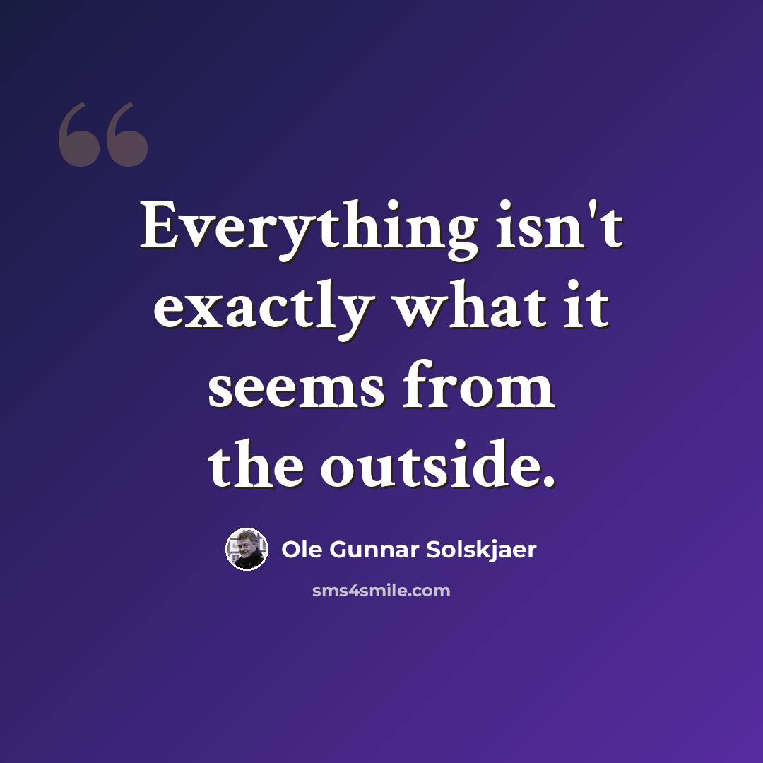 “Everything isn't exactly what it seems from the outside.” quote by Ole Gunnar Solskjaer