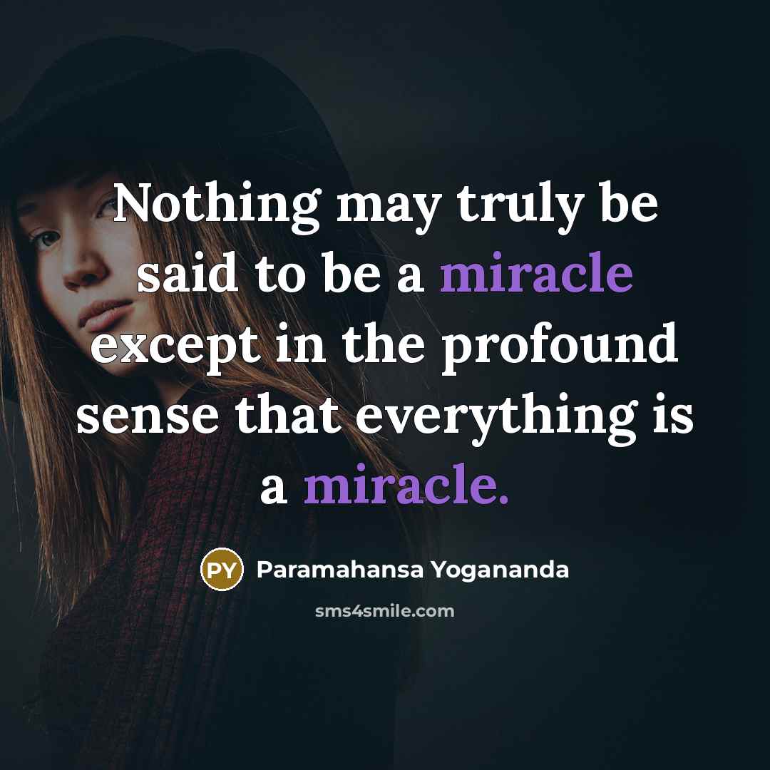 “Nothing may truly be said to be a miracle except in the profound sense that everything is a miracle.” quote by Paramahansa Yogananda