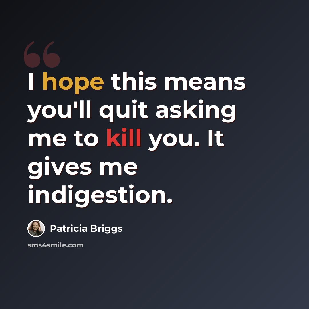 “I hope this means you'll quit asking me to kill you. It gives me indigestion.” quote by Patricia Briggs