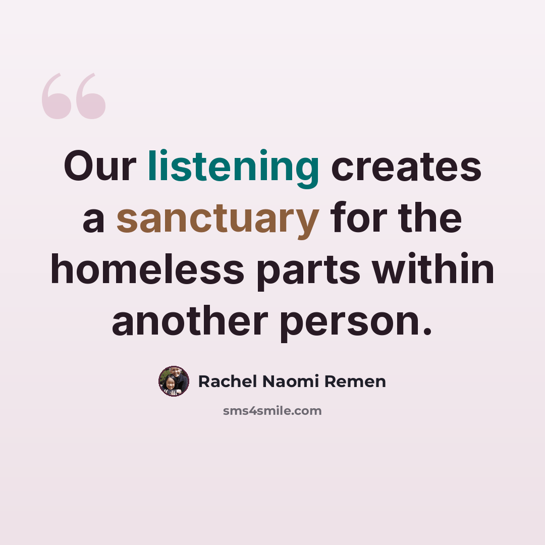“Our listening creates a sanctuary for the homeless parts within another person.” quote by Rachel Naomi Remen