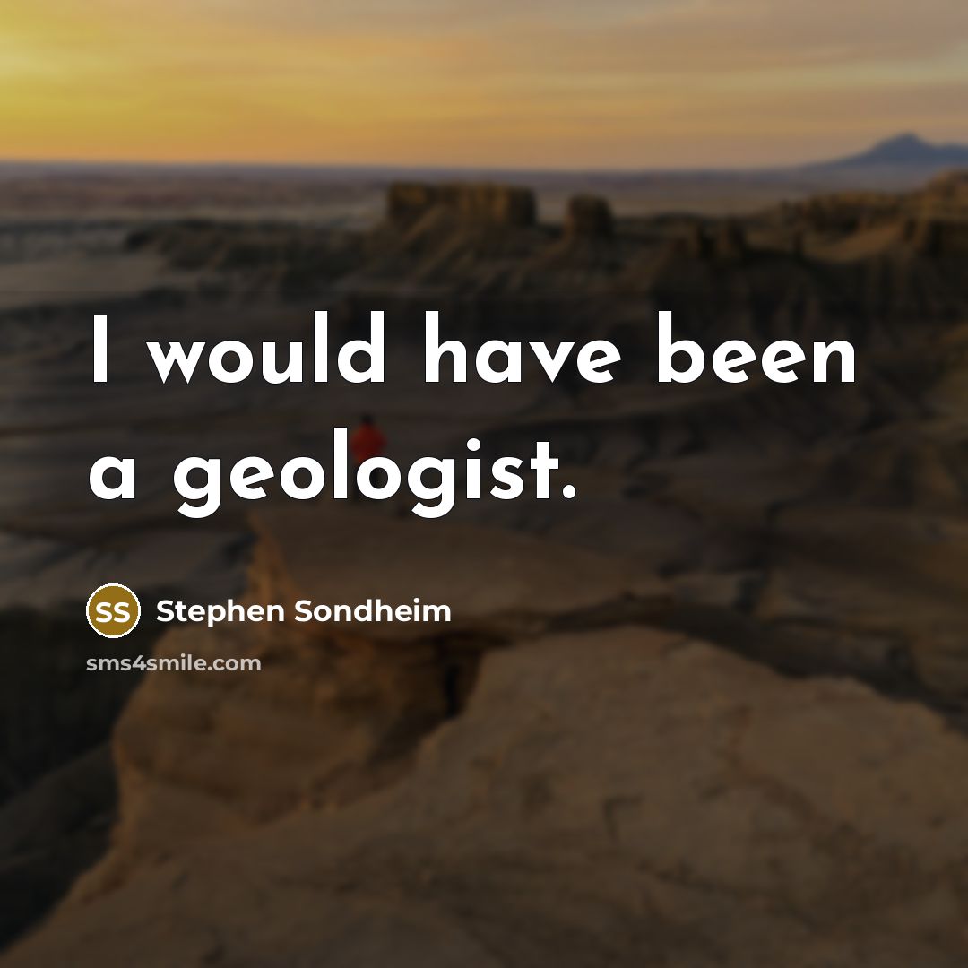 “I would have been a geologist.” quote by Stephen Sondheim