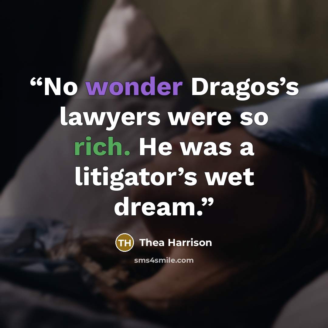 “No wonder Dragos’s lawyers were so rich. He was a litigator’s wet dream.” quote by Thea Harrison