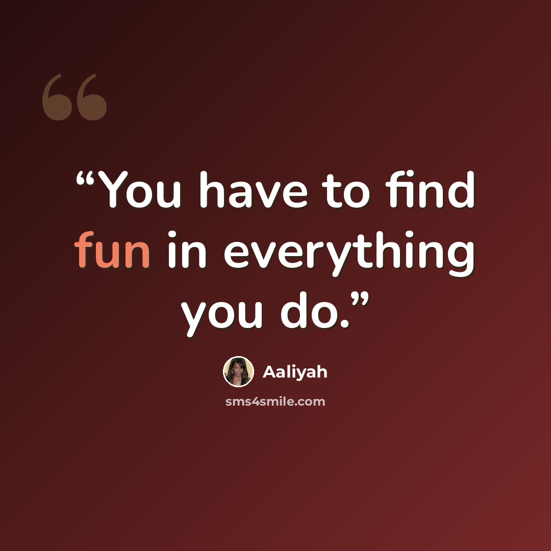 “You have to find fun in everything you do.” quote by Aaliyah