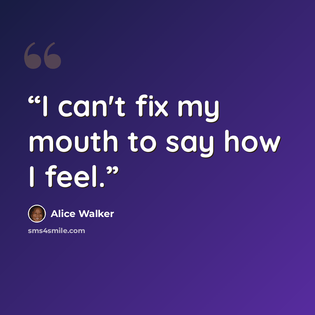 “I can't fix my mouth to say how I feel.” quote by Alice Walker