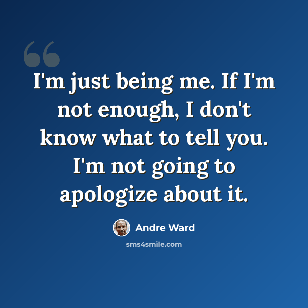 “I'm just being me. If I'm not enough, I don't know what to tell you. I'm not going to apologize about it.” quote by Andre Ward