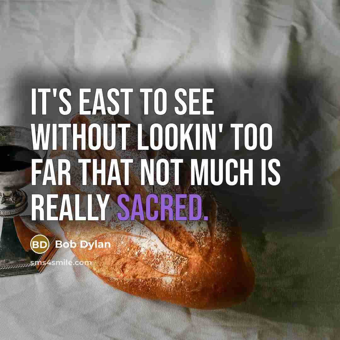 “It's east to see without lookin' too far that not much is really sacred.” quote by Bob Dylan