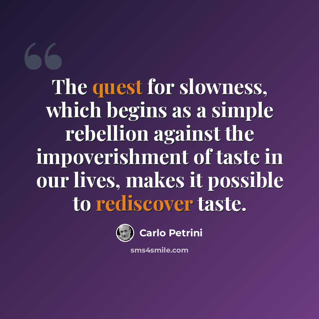 “The quest for slowness, which begins as a simple rebellion against the impoverishment of taste in our lives, makes it possible to rediscover taste.” quote by Carlo Petrini