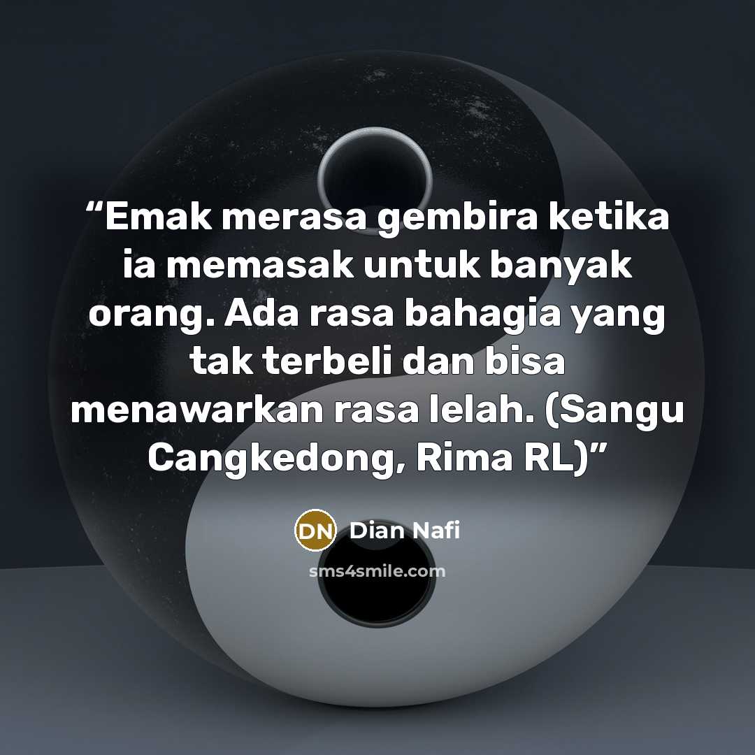 “Emak merasa gembira ketika ia memasak untuk banyak orang. Ada rasa bahagia yang tak terbeli dan bisa menawarkan rasa lelah. (Sangu Cangkedong, Rima RL)” quote by Dian Nafi