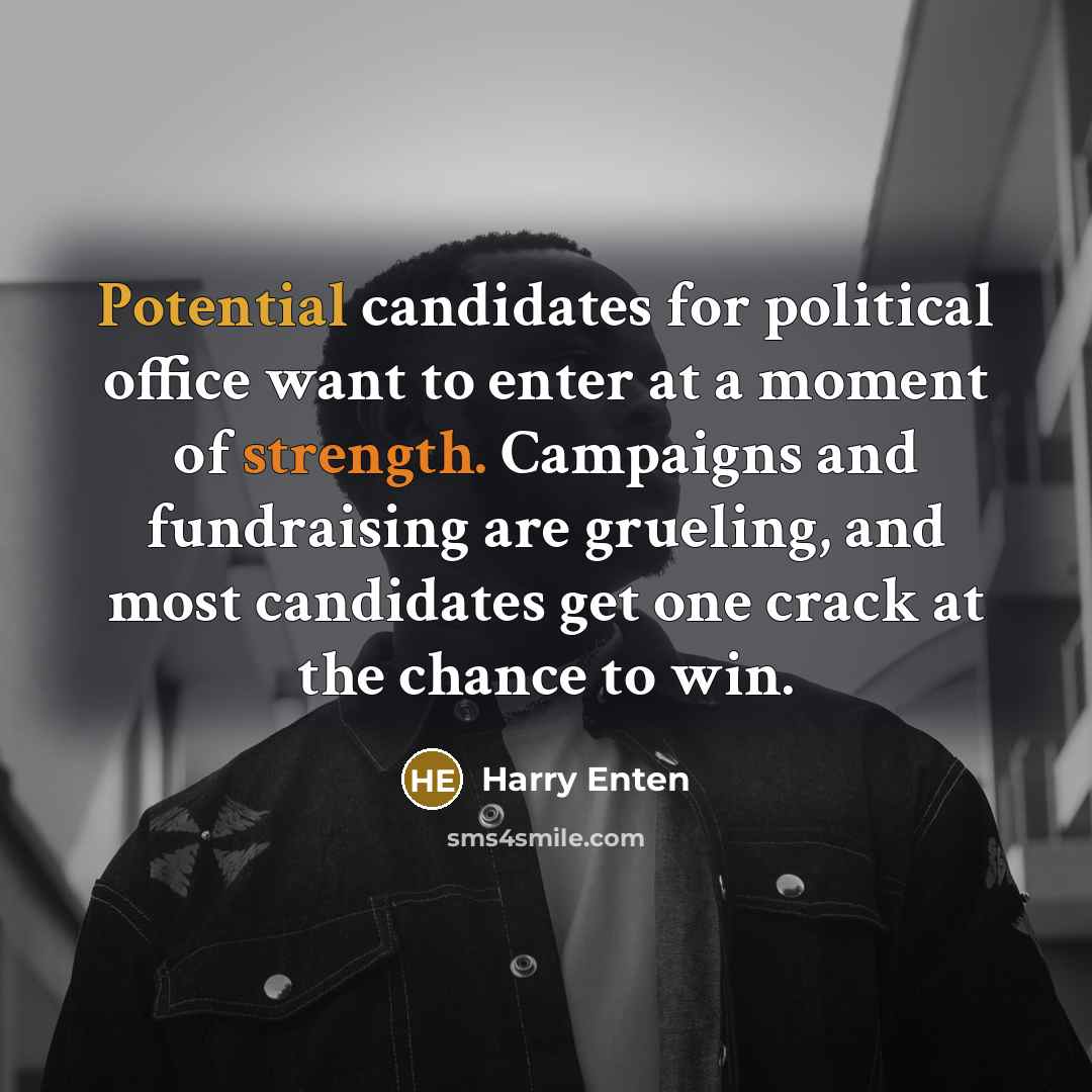 “Potential candidates for political office want to enter at a moment of strength. Campaigns and fundraising are grueling, and most candidates get one crack at the chance to win.” quote by Harry Enten