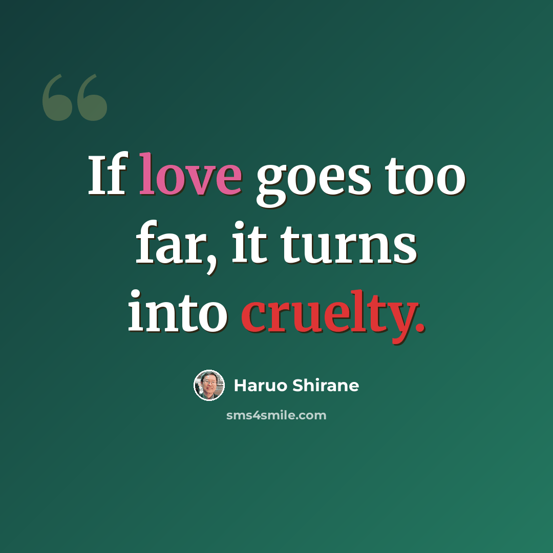 “If love goes too far, it turns into cruelty.” quote by Haruo Shirane