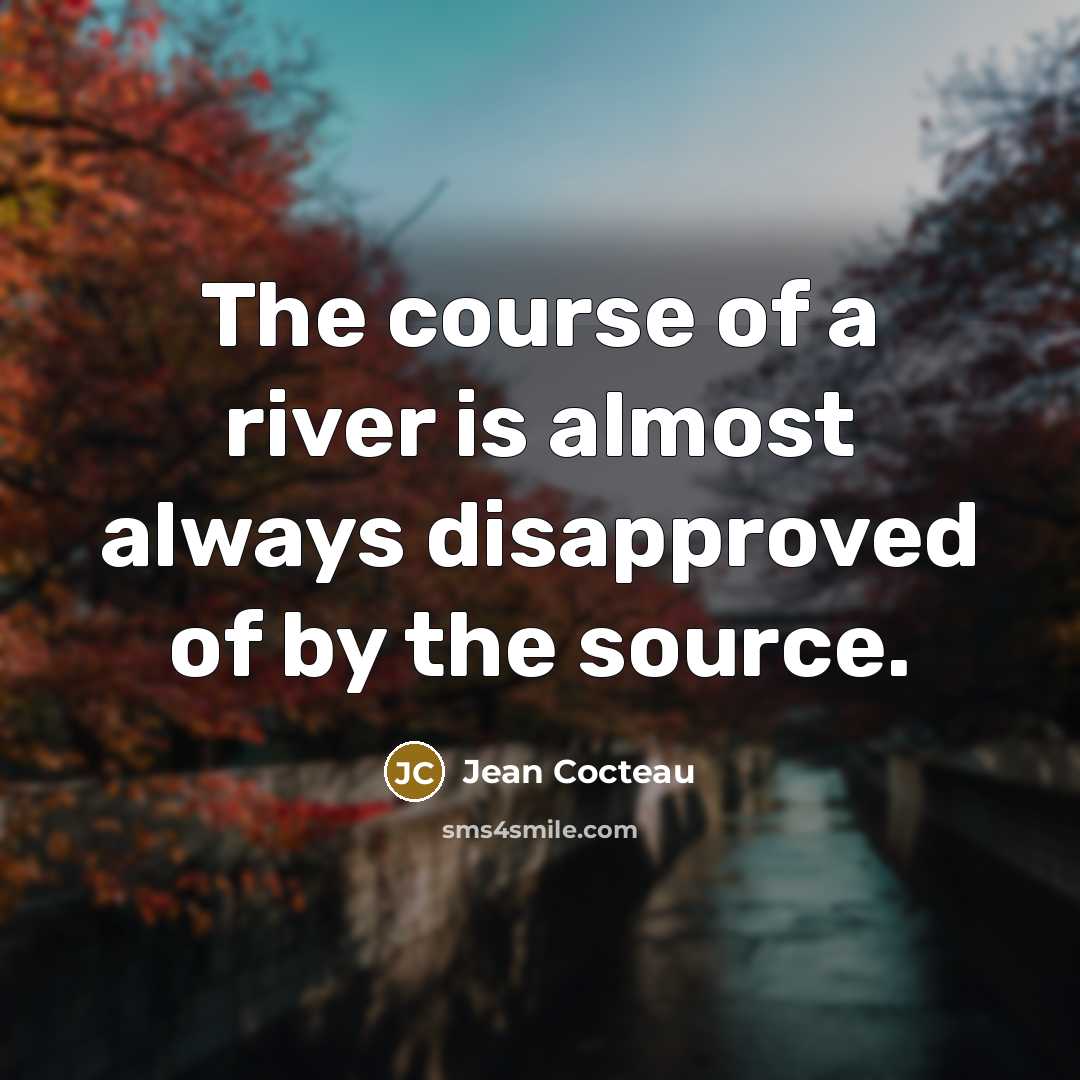 “The course of a river is almost always disapproved of by the source.” quote by Jean Cocteau