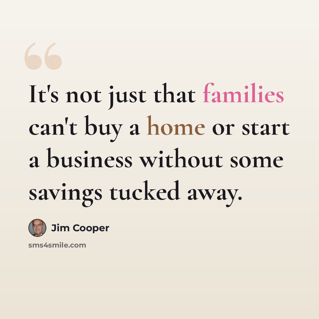 “It's not just that families can't buy a home or start a business without some savings tucked away.” quote by Jim Cooper