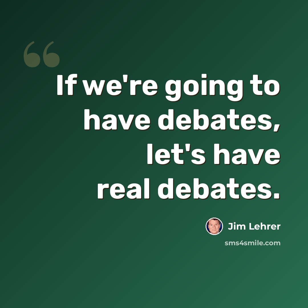 “If we're going to have debates, let's have real debates.” quote by Jim Lehrer