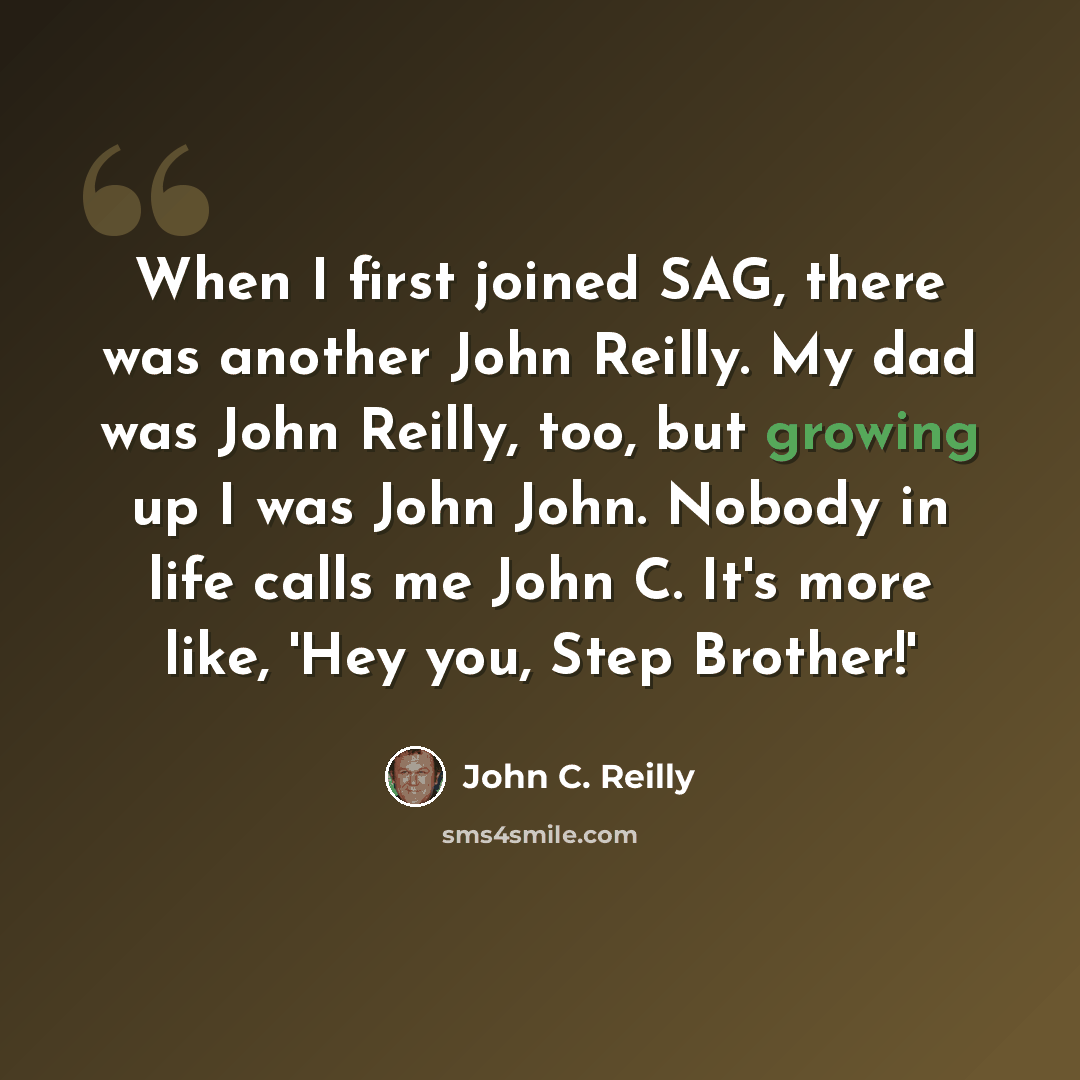 “When I first joined SAG, there was another John Reilly. My dad was John Reilly, too, but growing up I was John John. Nobody in life calls me John C. It's more like, 'Hey you, Step Brother!'” quote by John C. Reilly