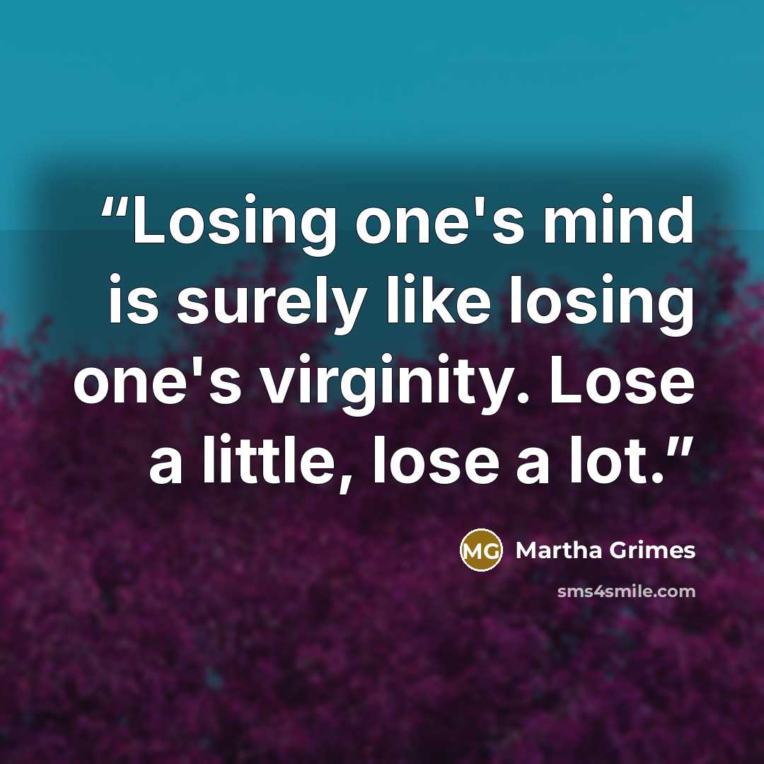 “Losing one's mind is surely like losing one's virginity. Lose a little, lose a lot.” quote by Martha Grimes