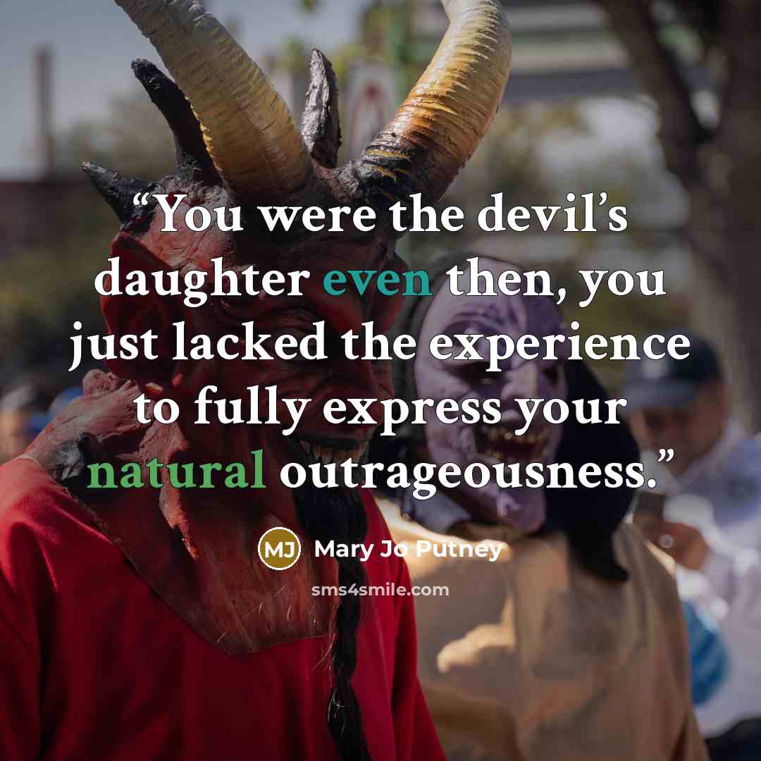 “You were the devil’s daughter even then, you just lacked the experience to fully express your natural outrageousness.” quote by Mary Jo Putney