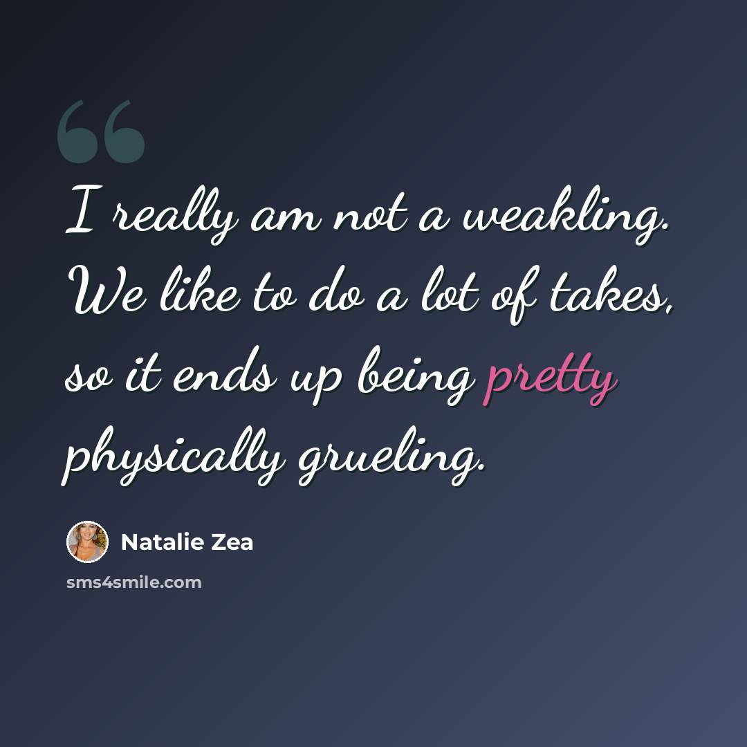 “I really am not a weakling. We like to do a lot of takes, so it ends up being pretty physically grueling.” quote by Natalie Zea