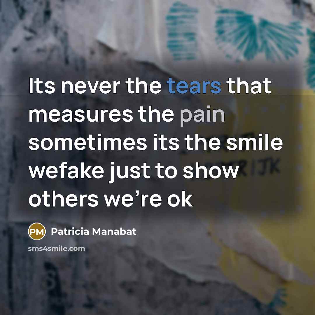“Its never the tears that measures the pain sometimes its the smile wefake just to show others we're ok” quote by Patricia Manabat