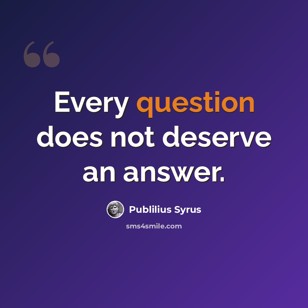 “Every question does not deserve an answer.” quote by Publilius Syrus