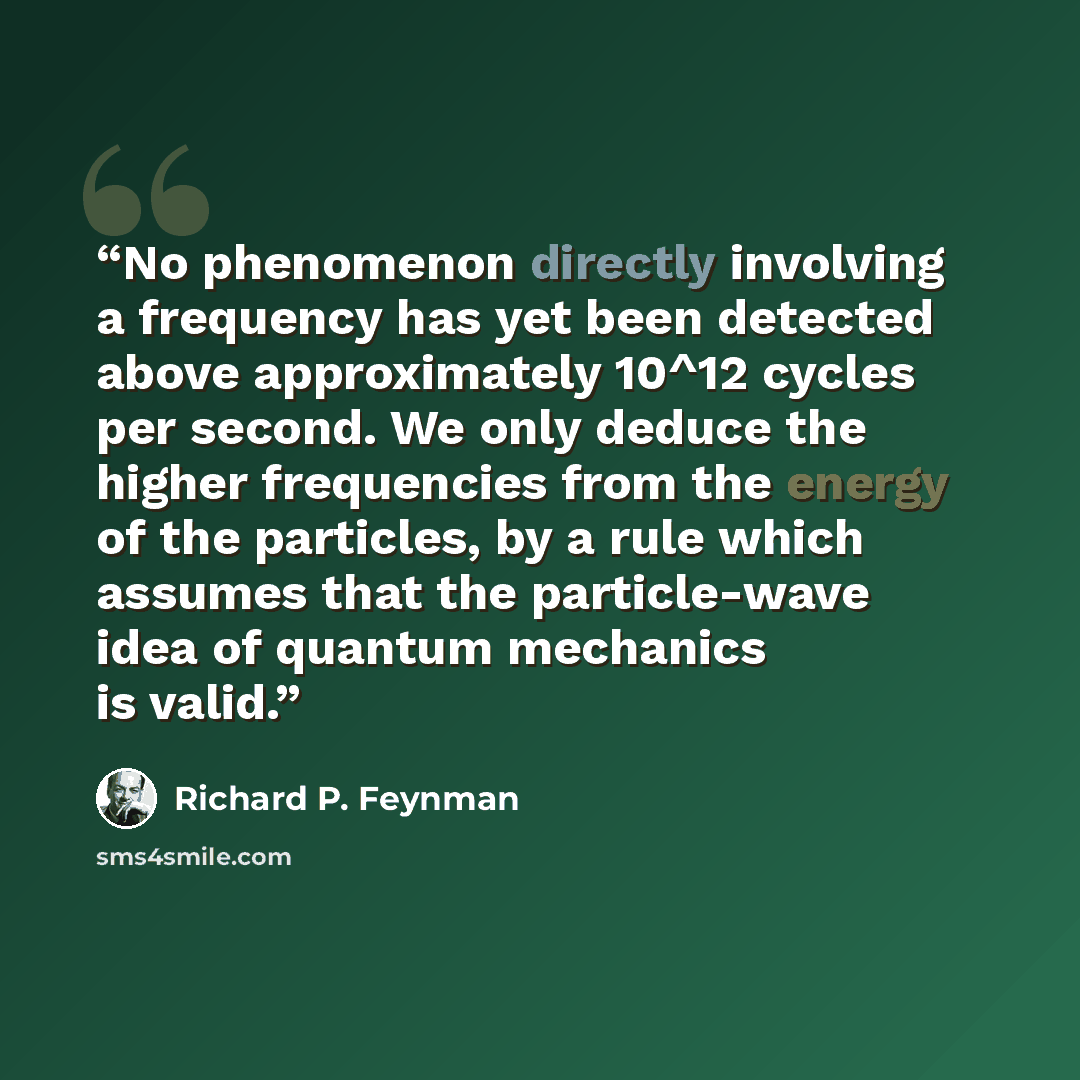“No phenomenon directly involving a frequency has yet been detected above approximately 10^12 cycles per second. We only deduce the higher frequencies from the energy of the particles, by a rule which assumes that the particle-wave idea of quantum mechanics is valid.” quote by Richard P. Feynman