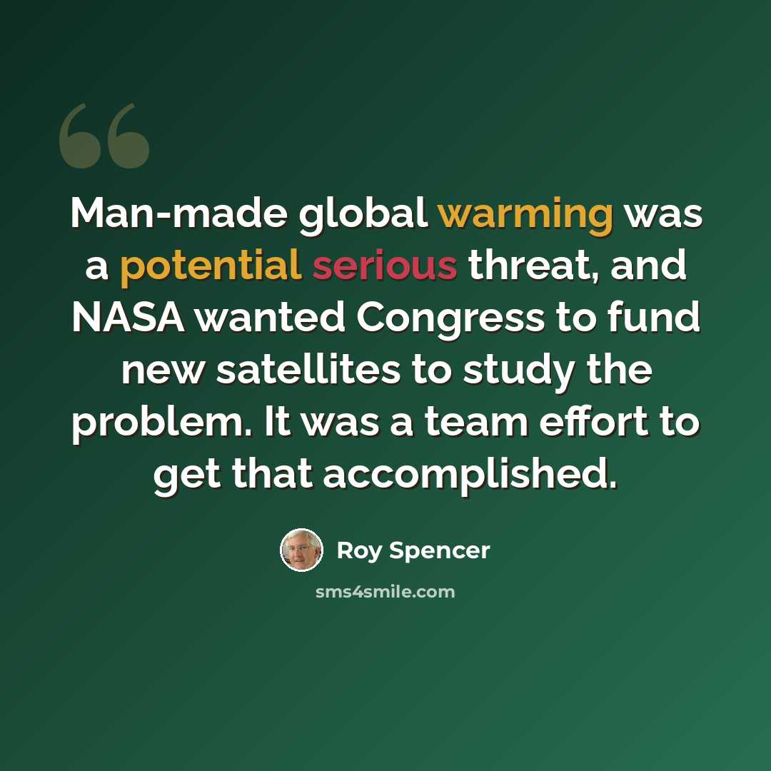 “Man-made global warming was a potential serious threat, and NASA wanted Congress to fund new satellites to study the problem. It was a team effort to get that accomplished.” quote by Roy Spencer
