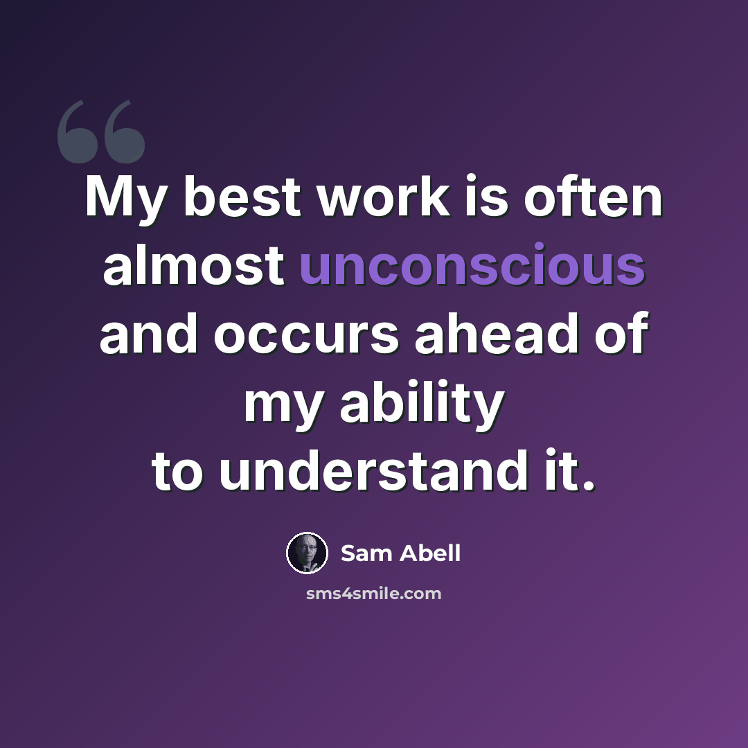 “My best work is often almost unconscious and occurs ahead of my ability to understand it.” quote by Sam Abell