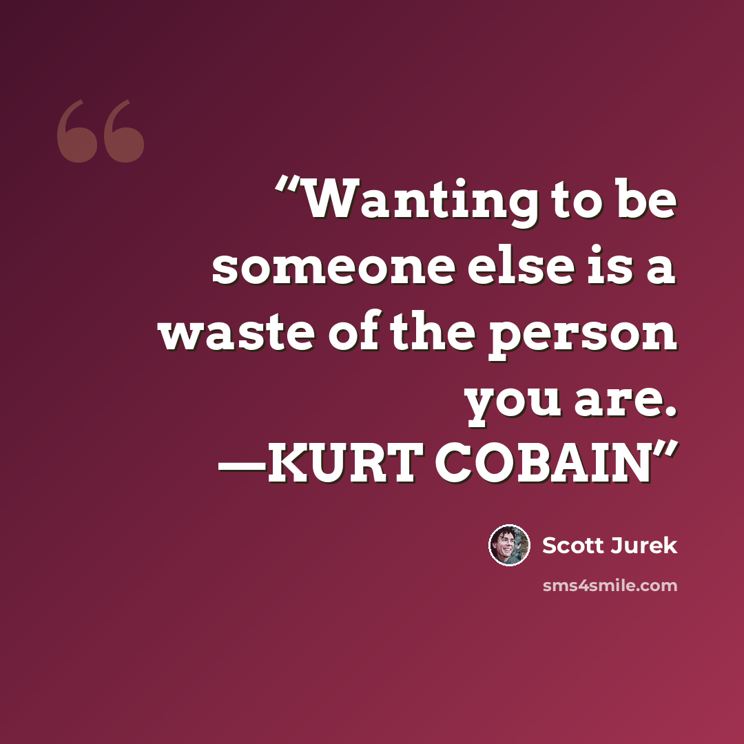 “Wanting to be someone else is a waste of the person you are. —KURT COBAIN” quote by Scott Jurek
