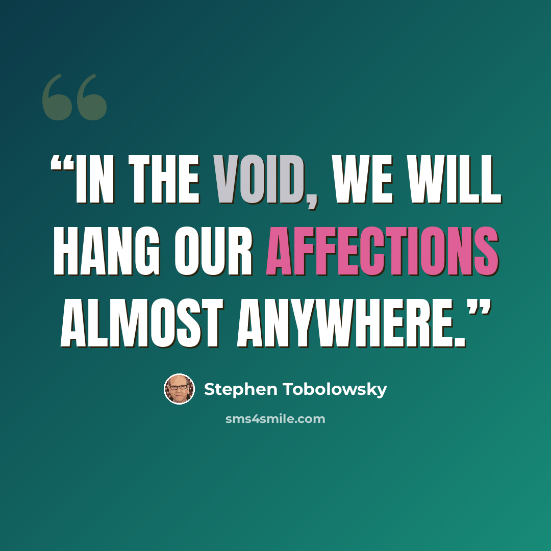 “In the void, we will hang our affections almost anywhere.” quote by Stephen Tobolowsky