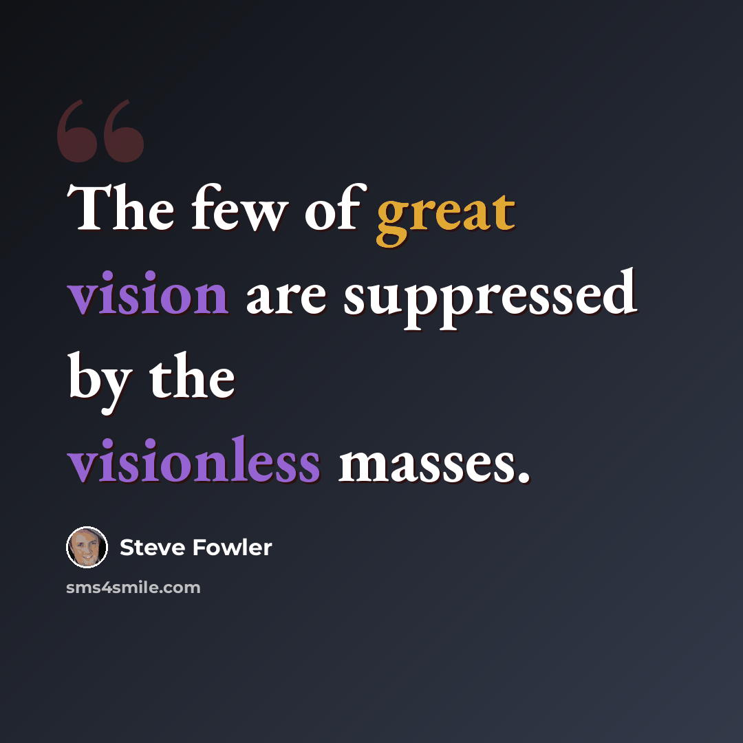 “The few of great vision are suppressed by the visionless masses.” quote by Steve Fowler