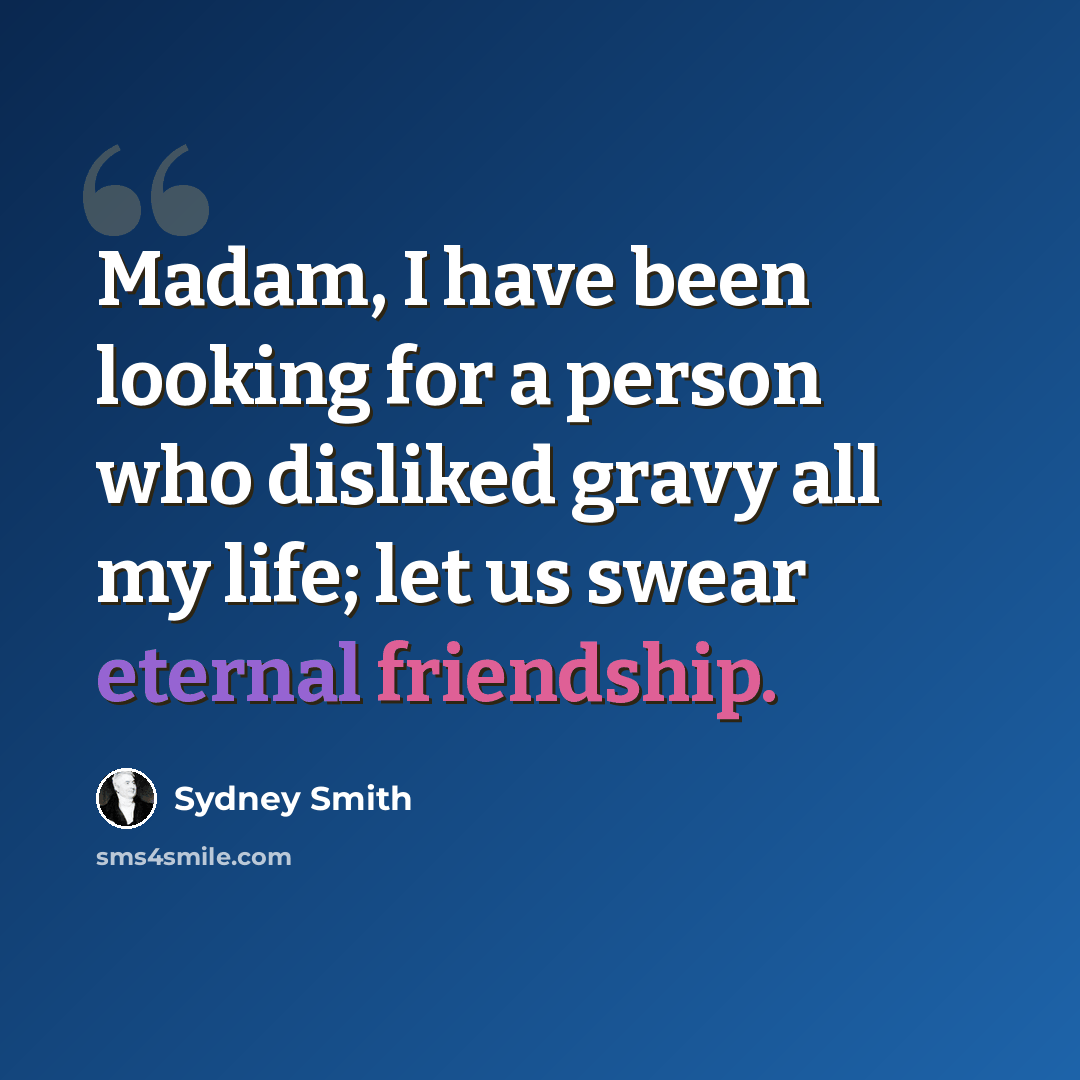 “Madam, I have been looking for a person who disliked gravy all my life; let us swear eternal friendship.” quote by Sydney Smith