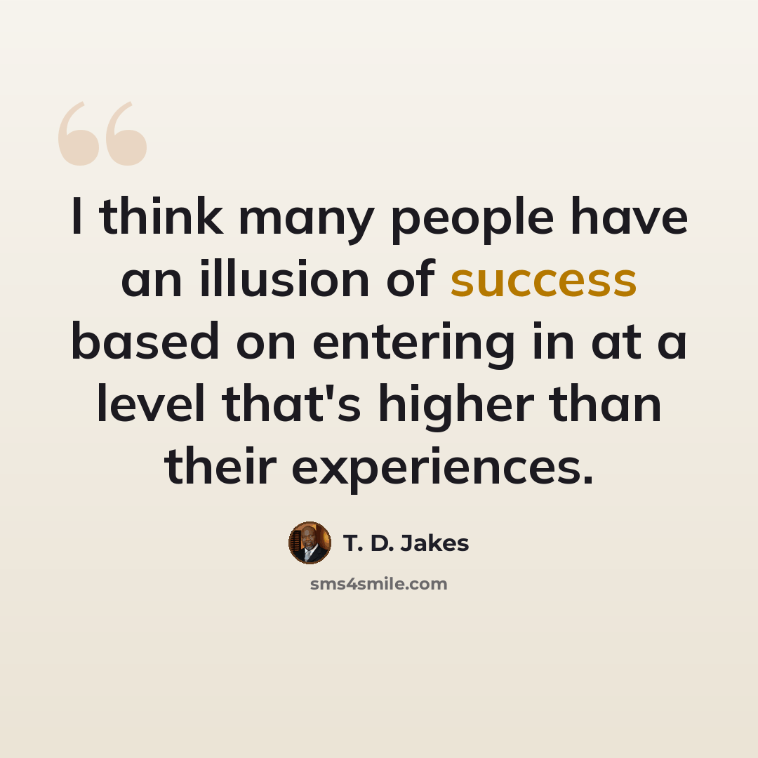 “I think many people have an illusion of success based on entering in at a level that's higher than their experiences.” quote by T. D. Jakes