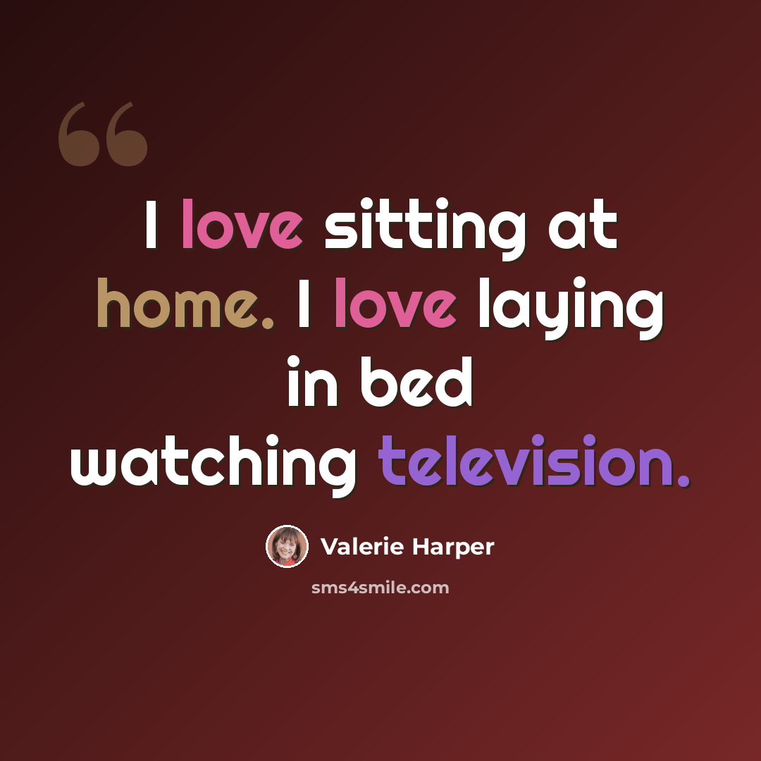 “I love sitting at home. I love laying in bed watching television.” quote by Valerie Harper
