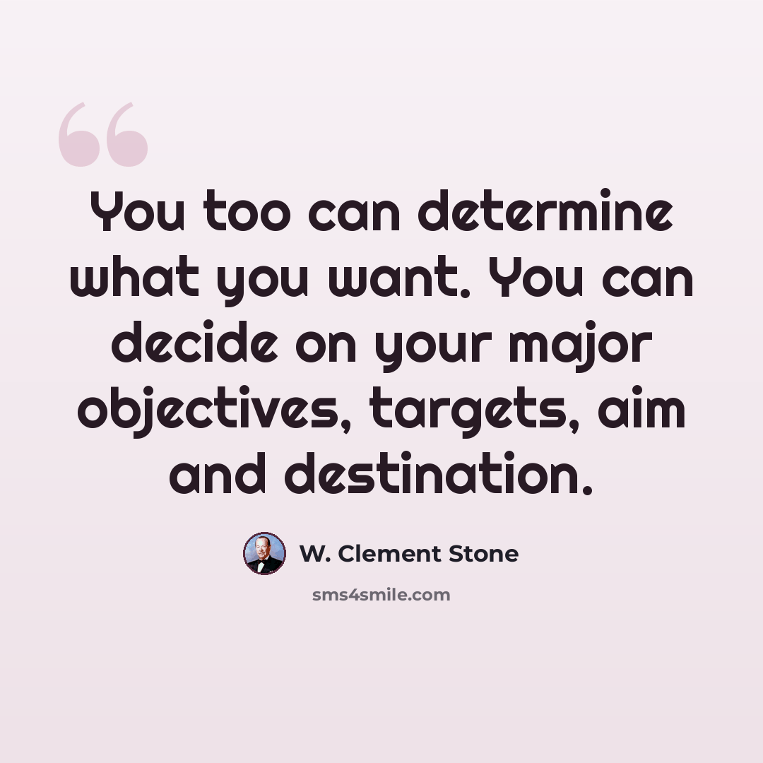 “You too can determine what you want. You can decide on your major objectives, targets, aim and destination.” quote by W. Clement Stone